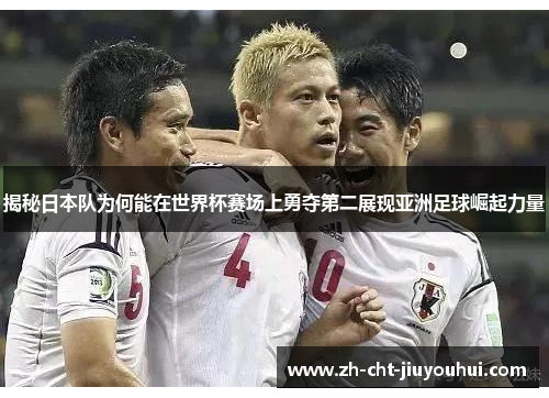 揭秘日本队为何能在世界杯赛场上勇夺第二展现亚洲足球崛起力量