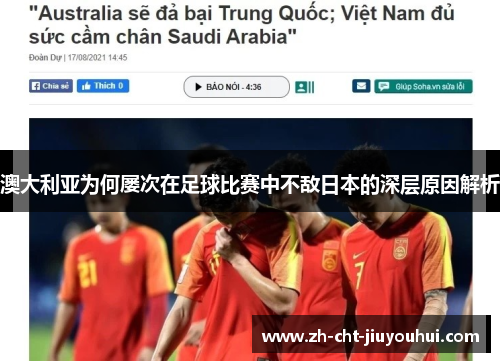 澳大利亚为何屡次在足球比赛中不敌日本的深层原因解析 澳大利亚为何屡次在足球比赛中不敌日本的深层原因解析