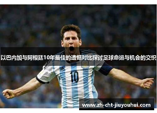 以巴内加与阿根廷10年最佳的遗憾对比探讨足球命运与机会的交织