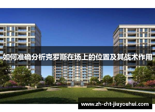 如何准确分析克罗斯在场上的位置及其战术作用