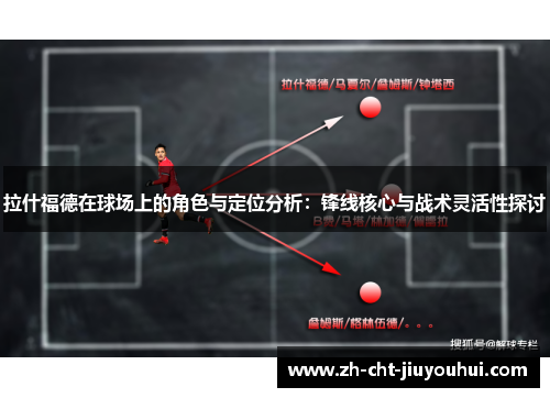 拉什福德在球场上的角色与定位分析：锋线核心与战术灵活性探讨