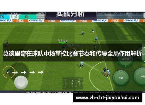 莫德里奇在球队中场掌控比赛节奏和传导全局作用解析
