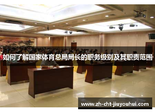 如何了解国家体育总局局长的职务级别及其职责范围