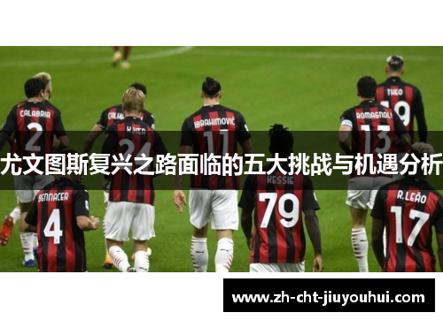 尤文图斯复兴之路面临的五大挑战与机遇分析