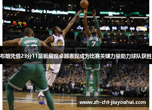 布朗凭借23分11篮板展现卓越表现成为比赛关键力量助力球队获胜 布朗凭借23分11篮板展现卓越表现成为比赛关键力量助力球队获胜
