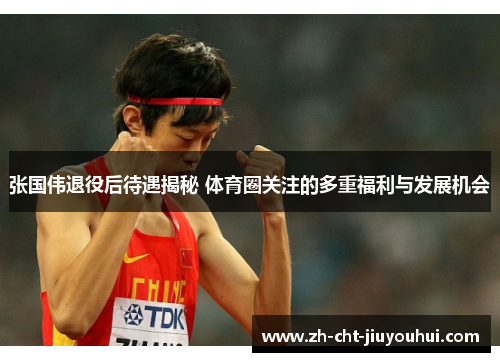 张国伟退役后待遇揭秘 体育圈关注的多重福利与发展机会