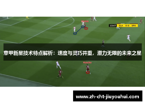 意甲新星技术特点解析：速度与灵巧并重，潜力无限的未来之星