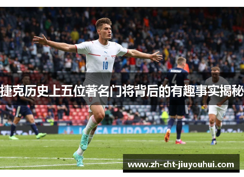 捷克历史上五位著名门将背后的有趣事实揭秘