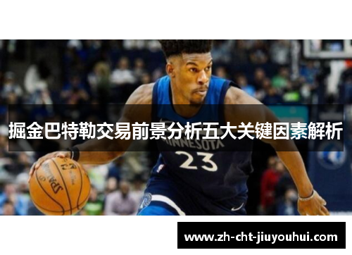 掘金巴特勒交易前景分析五大关键因素解析