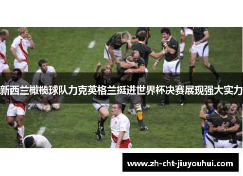 新西兰橄榄球队力克英格兰挺进世界杯决赛展现强大实力