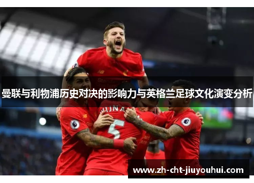 曼联与利物浦历史对决的影响力与英格兰足球文化演变分析