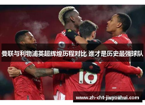 曼联与利物浦英超辉煌历程对比 谁才是历史最强球队
