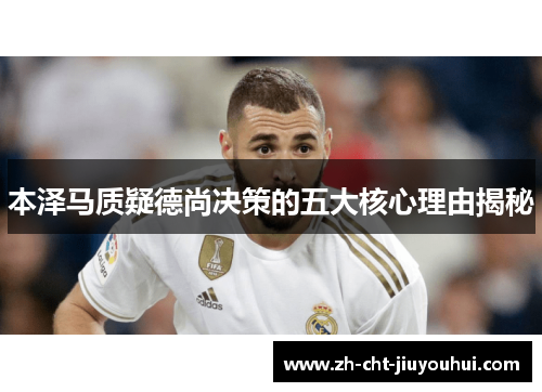 本泽马质疑德尚决策的五大核心理由揭秘 本泽马质疑德尚决策的五大核心理由揭秘