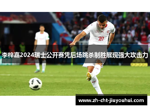 李梓嘉2024瑞士公开赛凭后场跳杀制胜展现强大攻击力 李梓嘉2024瑞士公开赛凭后场跳杀制胜展现强大攻击力
