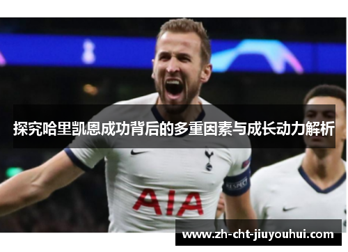 探究哈里凯恩成功背后的多重因素与成长动力解析