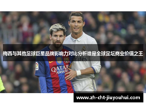 梅西与其他足球巨星品牌影响力对比分析谁是全球足坛商业价值之王