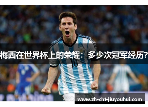 梅西在世界杯上的荣耀:多少次冠军经历? 梅西在世界杯上的荣耀:多少次冠军经历?