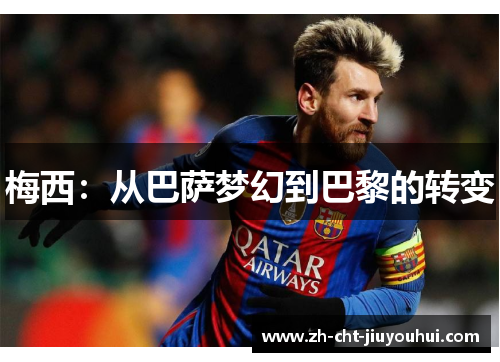梅西:从巴萨梦幻到巴黎的转变 梅西:从巴萨梦幻到巴黎的转变