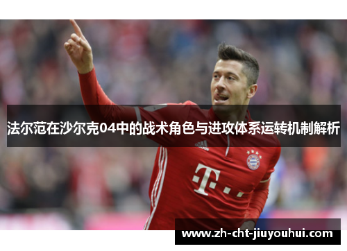 法尔范在沙尔克04中的战术角色与进攻体系运转机制解析