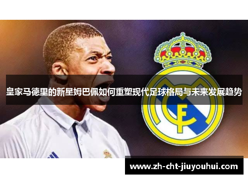 皇家马德里的新星姆巴佩如何重塑现代足球格局与未来发展趋势