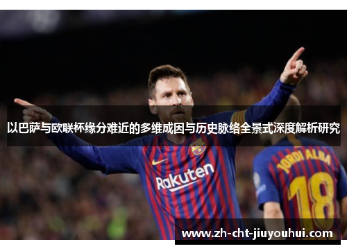 以巴萨与欧联杯缘分难近的多维成因与历史脉络全景式深度解析研究 以巴萨与欧联杯缘分难近的多维成因与历史脉络全景式深度解析研究