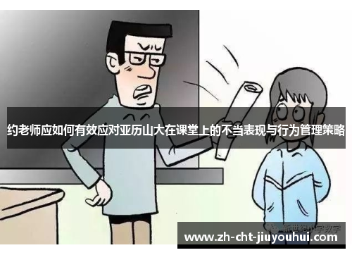 约老师应如何有效应对亚历山大在课堂上的不当表现与行为管理策略 约老师应如何有效应对亚历山大在课堂上的不当表现与行为管理策略
