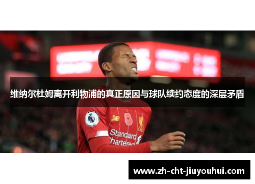 维纳尔杜姆离开利物浦的真正原因与球队续约态度的深层矛盾 维纳尔杜姆离开利物浦的真正原因与球队续约态度的深层矛盾