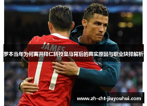 罗本当年为何离开拜仁转投皇马背后的真实原因与职业抉择解析 罗本当年为何离开拜仁转投皇马背后的真实原因与职业抉择解析