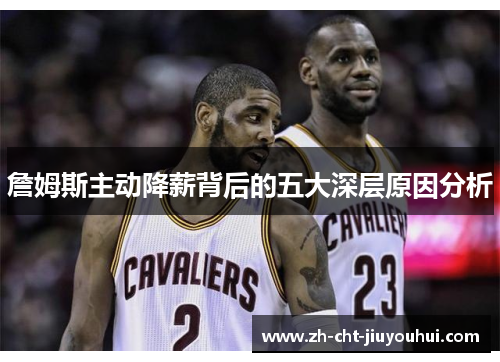 詹姆斯主动降薪背后的五大深层原因分析