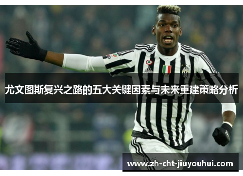尤文图斯复兴之路的五大关键因素与未来重建策略分析