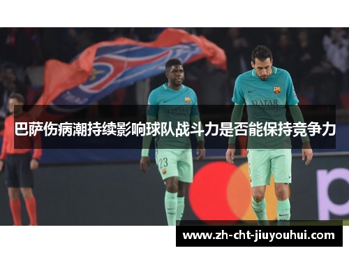 巴萨伤病潮持续影响球队战斗力是否能保持竞争力 巴萨伤病潮持续影响球队战斗力是否能保持竞争力