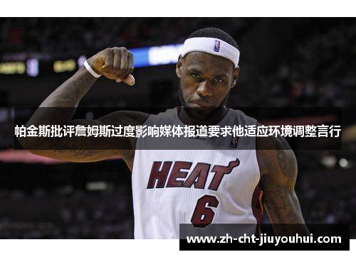 帕金斯批评詹姆斯过度影响媒体报道要求他适应环境调整言行 帕金斯批评詹姆斯过度影响媒体报道要求他适应环境调整言行