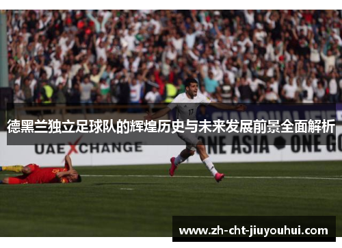 德黑兰独立足球队的辉煌历史与未来发展前景全面解析