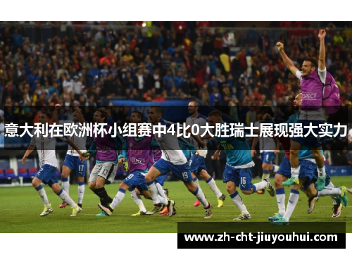 意大利在欧洲杯小组赛中4比0大胜瑞士展现强大实力 意大利在欧洲杯小组赛中4比0大胜瑞士展现强大实力