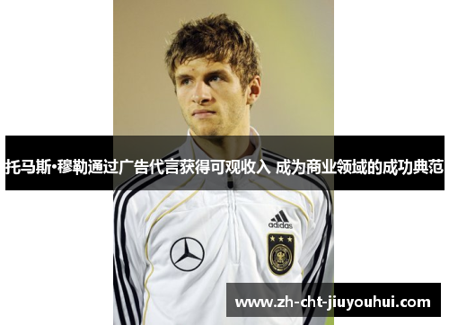 托马斯·穆勒通过广告代言获得可观收入 成为商业领域的成功典范