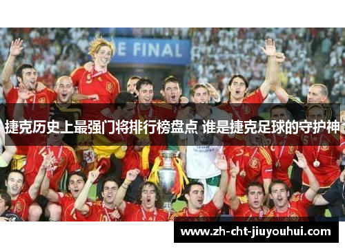 捷克历史上最强门将排行榜盘点 谁是捷克足球的守护神