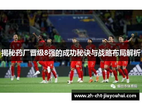 揭秘药厂晋级8强的成功秘诀与战略布局解析