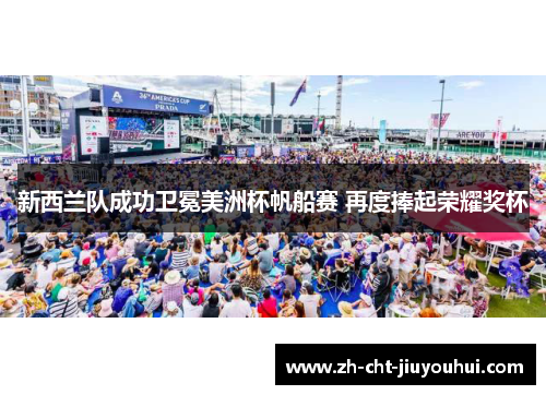 新西兰队成功卫冕美洲杯帆船赛 再度捧起荣耀奖杯