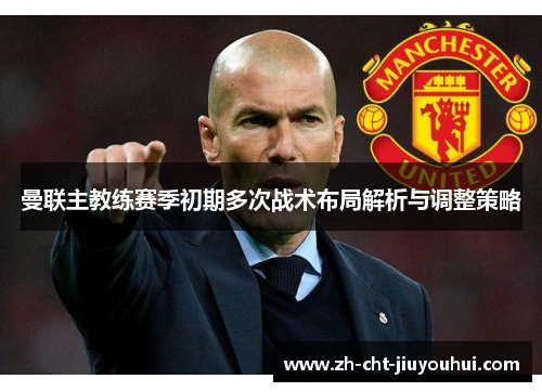 曼联主教练赛季初期多次战术布局解析与调整策略