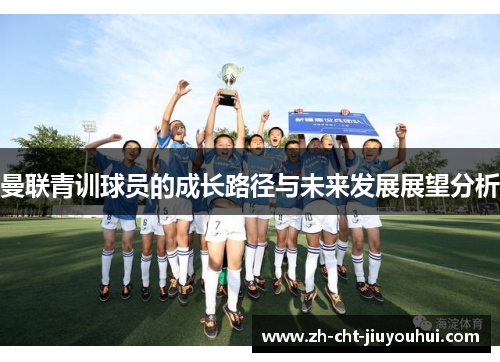 曼联青训球员的成长路径与未来发展展望分析 曼联青训球员的成长路径与未来发展展望分析