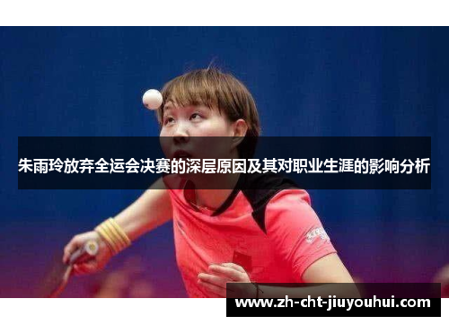 朱雨玲放弃全运会决赛的深层原因及其对职业生涯的影响分析 朱雨玲放弃全运会决赛的深层原因及其对职业生涯的影响分析