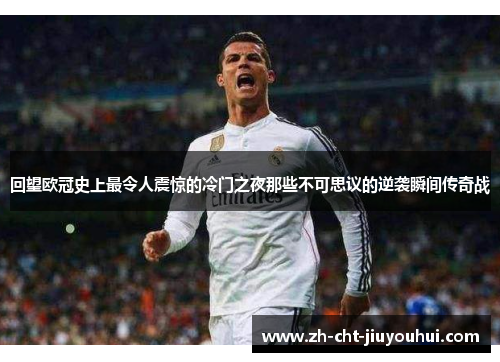 回望欧冠史上最令人震惊的冷门之夜那些不可思议的逆袭瞬间传奇战 回望欧冠史上最令人震惊的冷门之夜那些不可思议的逆袭瞬间传奇战