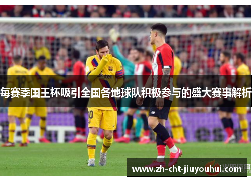 每赛季国王杯吸引全国各地球队积极参与的盛大赛事解析 每赛季国王杯吸引全国各地球队积极参与的盛大赛事解析