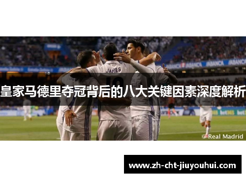 皇家马德里夺冠背后的八大关键因素深度解析 皇家马德里夺冠背后的八大关键因素深度解析