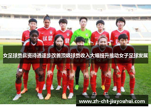 女足球员薪资待遇逐步改善顶级球员收入大幅提升推动女子足球发展 女足球员薪资待遇逐步改善顶级球员收入大幅提升推动女子足球发展