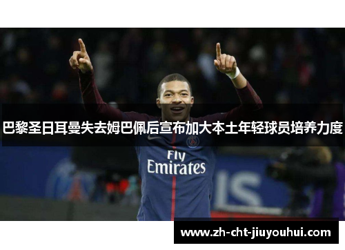 巴黎圣日耳曼失去姆巴佩后宣布加大本土年轻球员培养力度