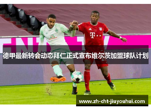 德甲最新转会动态拜仁正式宣布维尔茨加盟球队计划 德甲最新转会动态拜仁正式宣布维尔茨加盟球队计划