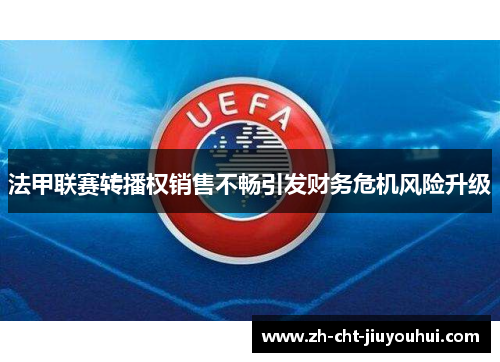 法甲联赛转播权销售不畅引发财务危机风险升级 法甲联赛转播权销售不畅引发财务危机风险升级