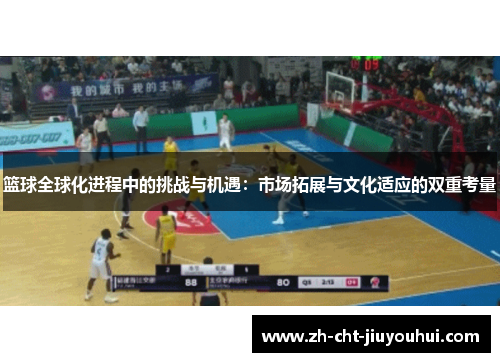 篮球全球化进程中的挑战与机遇:市场拓展与文化适应的双重考量 篮球全球化进程中的挑战与机遇:市场拓展与文化适应的双重考量