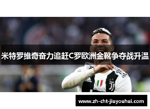 米特罗维奇奋力追赶C罗欧洲金靴争夺战升温